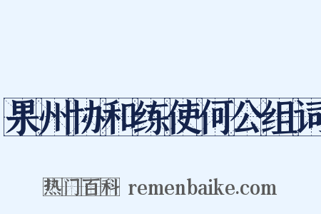 果州协和练使何公组词是什么意思的图片